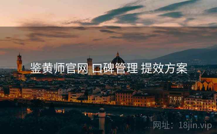 鉴黄师官网 口碑管理 提效方案
