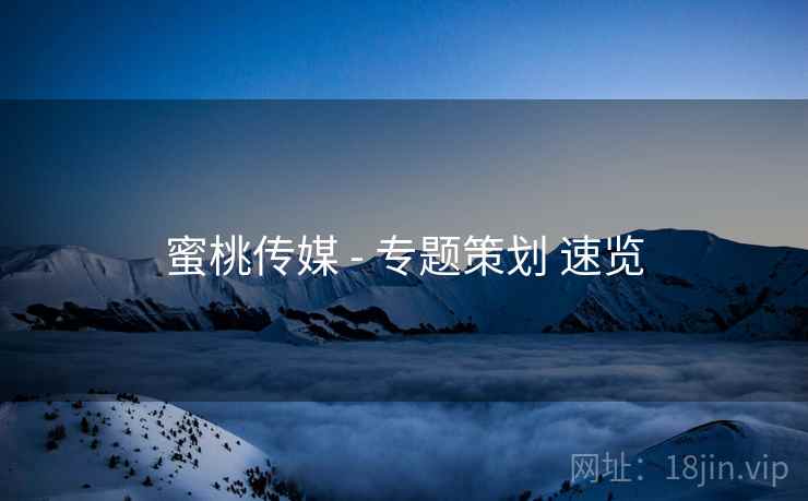 蜜桃传媒 - 专题策划 速览