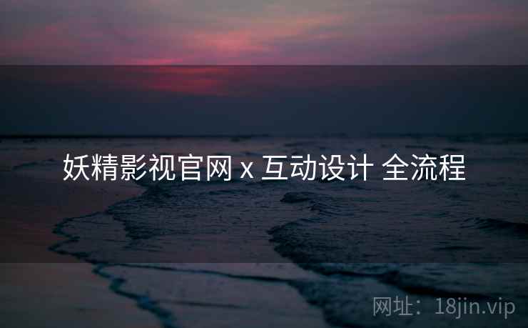 妖精影视官网 x 互动设计 全流程
