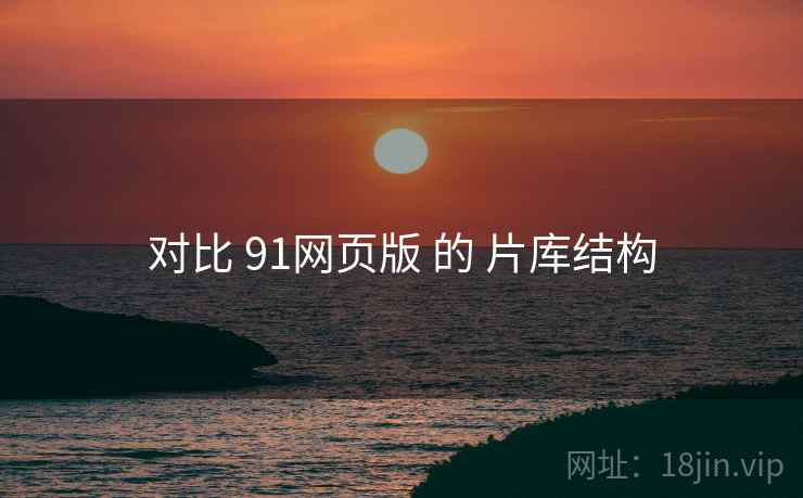 对比 91网页版 的 片库结构