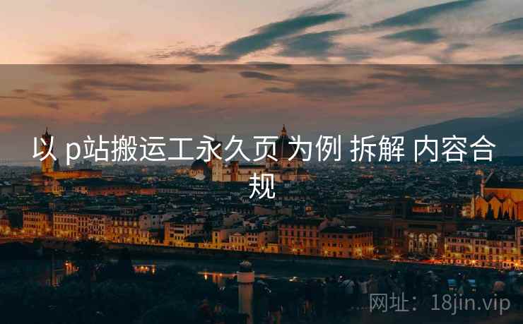 以 p站搬运工永久页 为例 拆解 内容合规