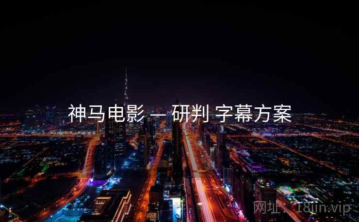 神马电影 — 研判 字幕方案