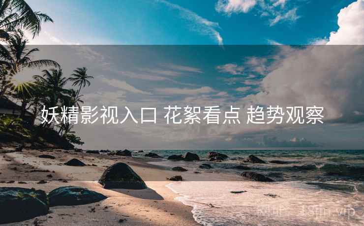 妖精影视入口 花絮看点 趋势观察