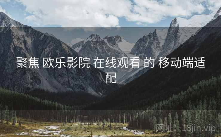 聚焦 欧乐影院 在线观看 的 移动端适配