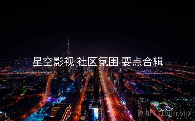 星空影视 社区氛围 要点合辑