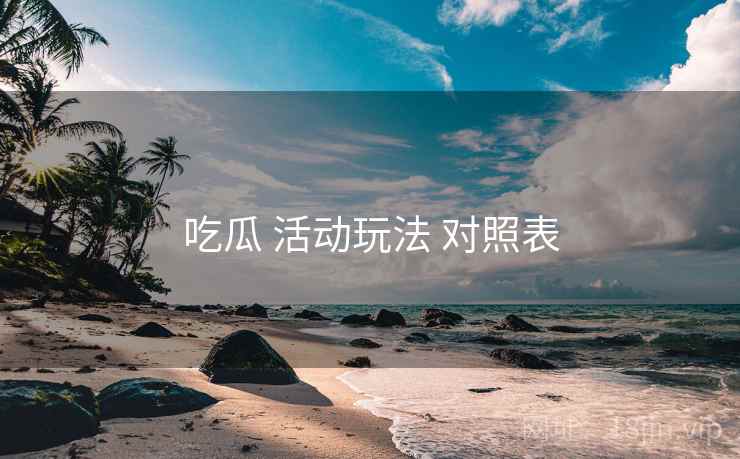 吃瓜 活动玩法 对照表