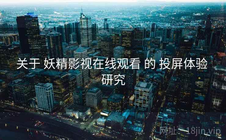 关于 妖精影视在线观看 的 投屏体验 研究