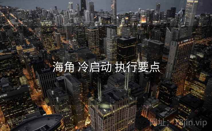 海角 冷启动 执行要点