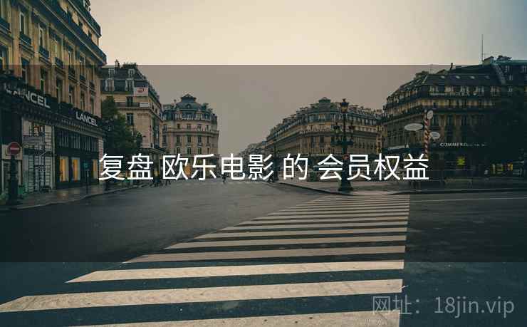 复盘 欧乐电影 的 会员权益