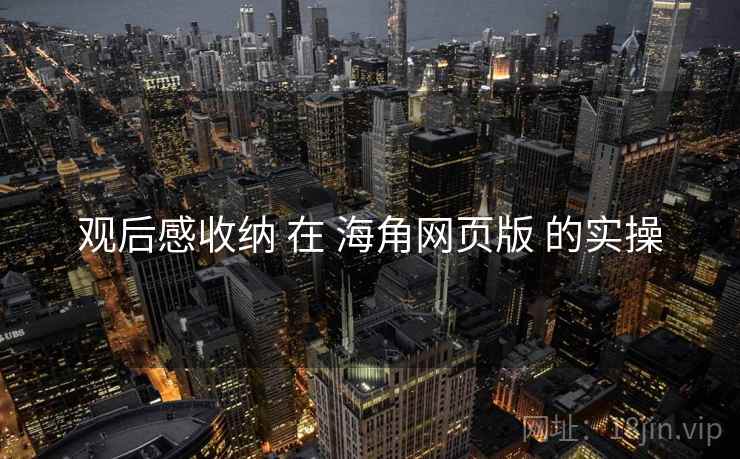 观后感收纳 在 海角网页版 的实操