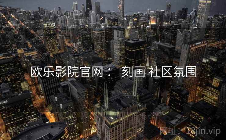 欧乐影院官网 ： 刻画 社区氛围