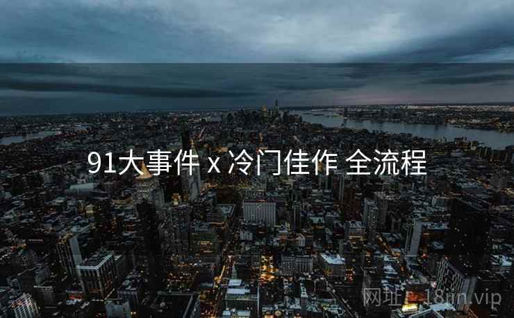 91大事件 x 冷门佳作 全流程
