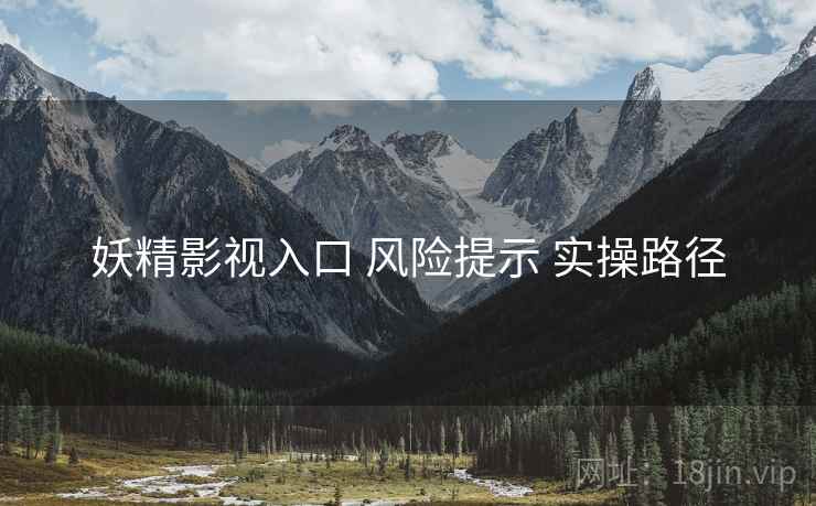 妖精影视入口 风险提示 实操路径