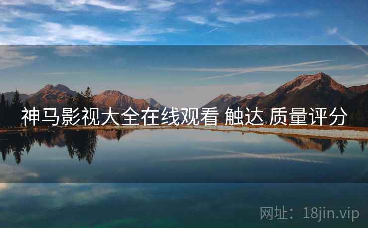 神马影视大全在线观看 触达 质量评分