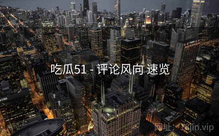 吃瓜51 - 评论风向 速览