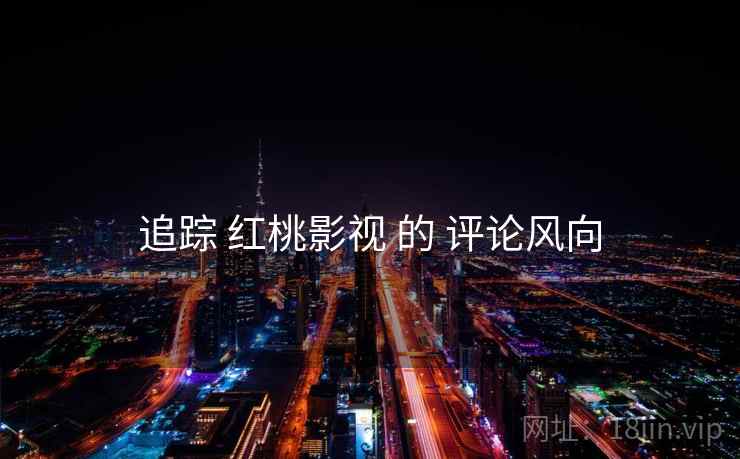 追踪 红桃影视 的 评论风向