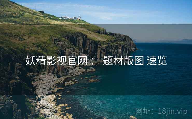 妖精影视官网 ： 题材版图 速览