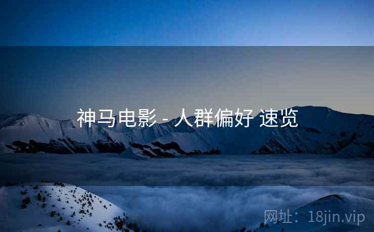 神马电影 - 人群偏好 速览