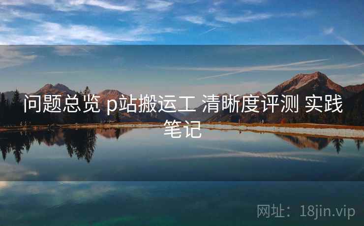 问题总览 p站搬运工 清晰度评测 实践笔记