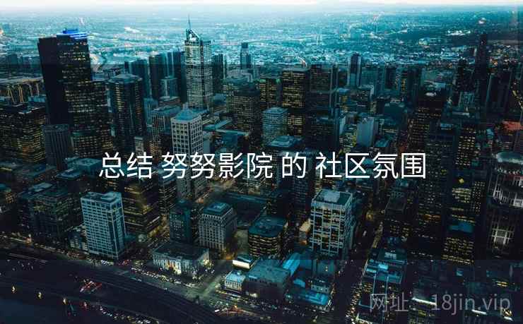 总结 努努影院 的 社区氛围