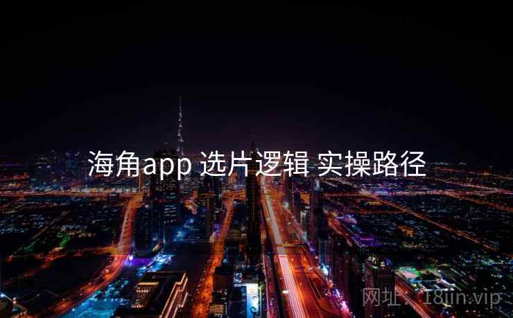 海角app 选片逻辑 实操路径