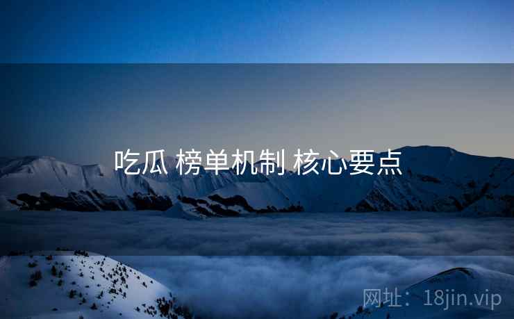 吃瓜 榜单机制 核心要点