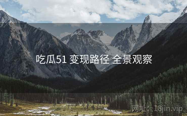吃瓜51 变现路径 全景观察