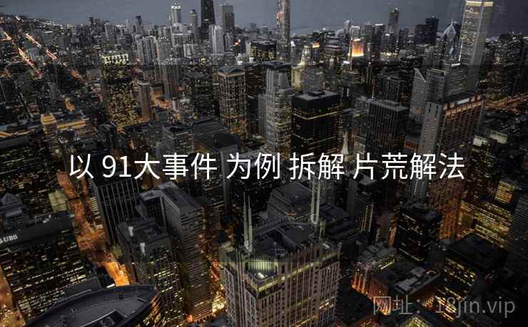 以 91大事件 为例 拆解 片荒解法