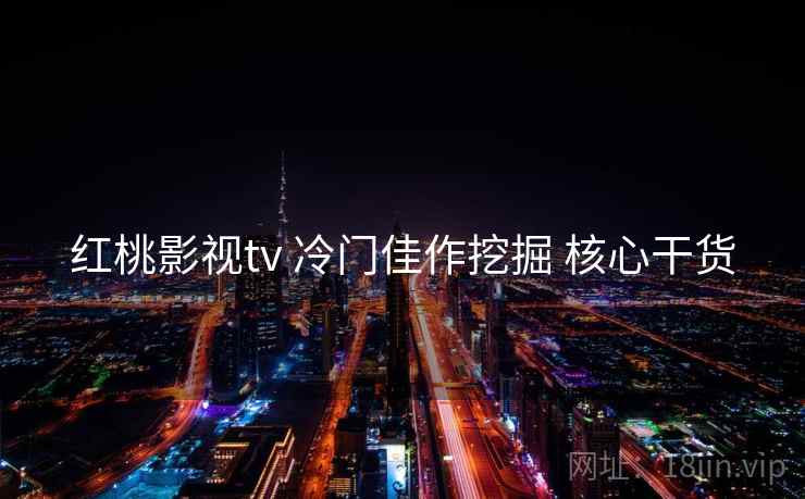 红桃影视tv 冷门佳作挖掘 核心干货
