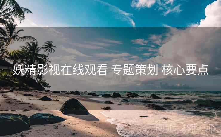 妖精影视在线观看 专题策划 核心要点