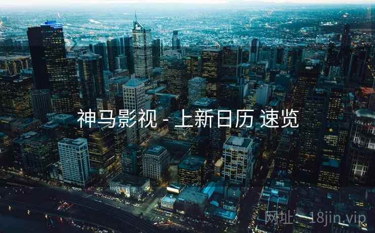神马影视 - 上新日历 速览