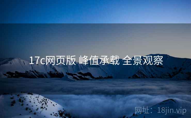 17c网页版 峰值承载 全景观察