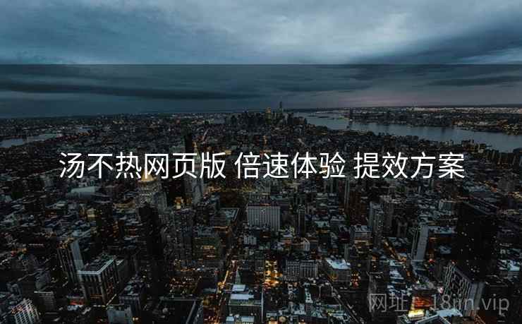 汤不热网页版 倍速体验 提效方案