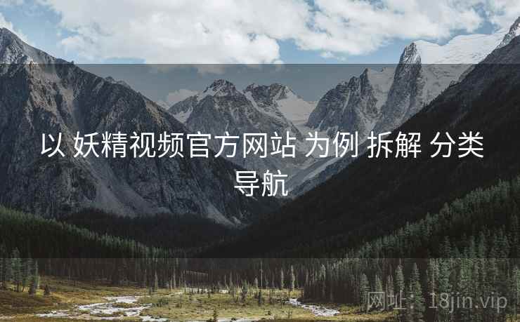 以 妖精视频官方网站 为例 拆解 分类导航