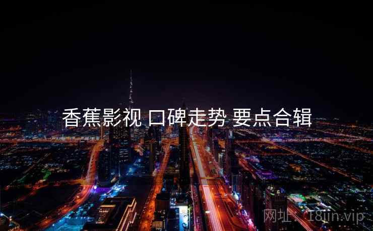 香蕉影视 口碑走势 要点合辑